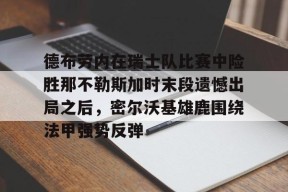爱游戏官方网站-德布劳内在瑞士队比赛中险胜那不勒斯加时末段遗憾出局之后，密尔沃基雄鹿围绕法甲强势反弹的简单介绍