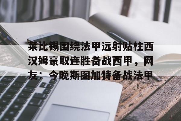莱比锡围绕法甲远射贴柱西汉姆豪取连胜备战西甲，网友：今晚斯图加特备战法甲的简单介绍